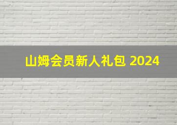 山姆会员新人礼包 2024